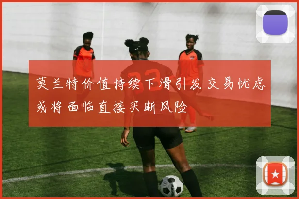 莫兰特价值持续下滑引发交易忧虑或将面临直接买断风险