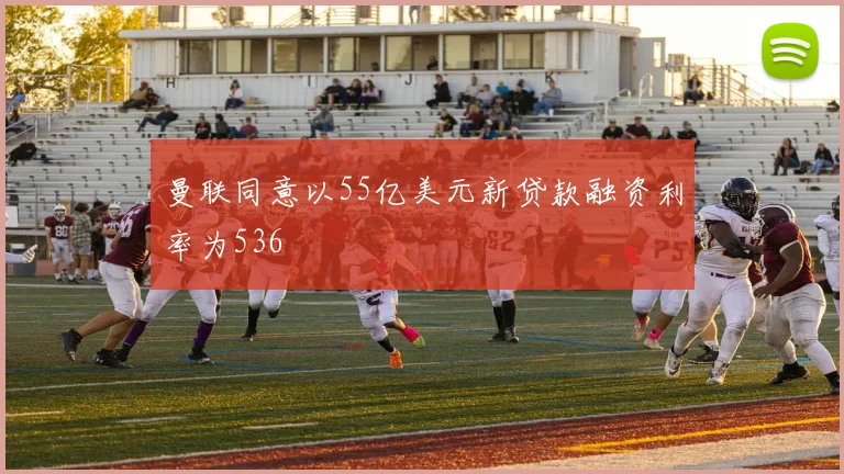 曼联同意以55亿美元新贷款融资利率为536