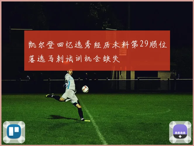 凯尔登回忆选秀经历未料第29顺位落选马刺试训机会缺失