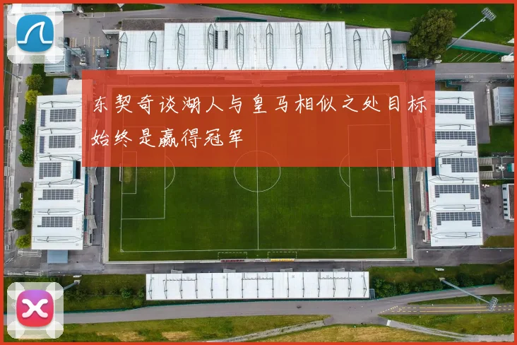 东契奇谈湖人与皇马相似之处目标始终是赢得冠军