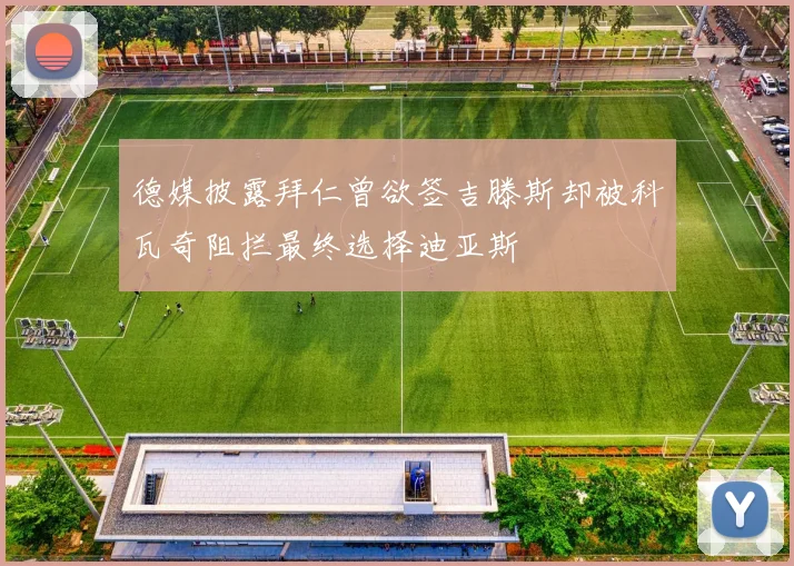 德媒披露拜仁曾欲签吉滕斯却被科瓦奇阻拦最终选择迪亚斯
